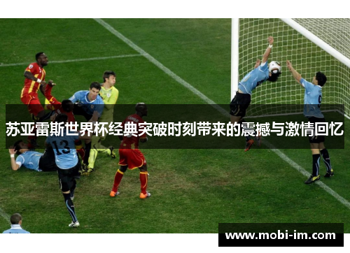 苏亚雷斯世界杯经典突破时刻带来的震撼与激情回忆