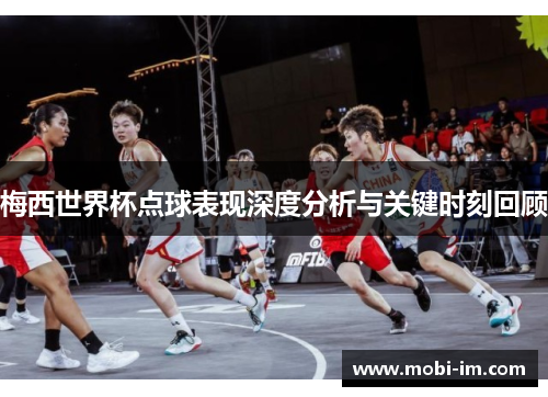 梅西世界杯点球表现深度分析与关键时刻回顾
