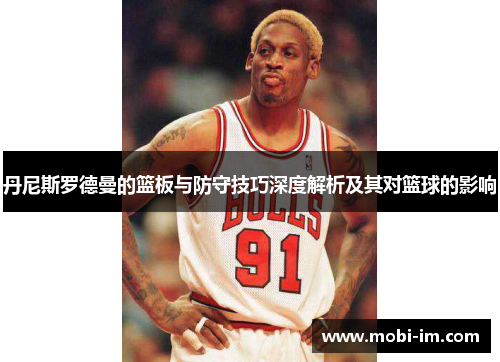 丹尼斯罗德曼的篮板与防守技巧深度解析及其对篮球的影响