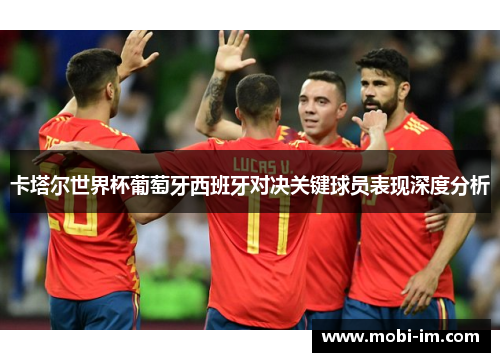 卡塔尔世界杯葡萄牙西班牙对决关键球员表现深度分析
