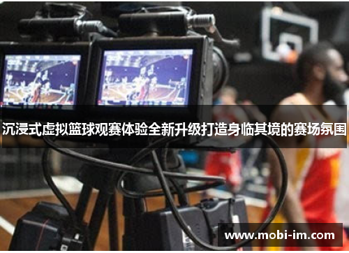 沉浸式虚拟篮球观赛体验全新升级打造身临其境的赛场氛围