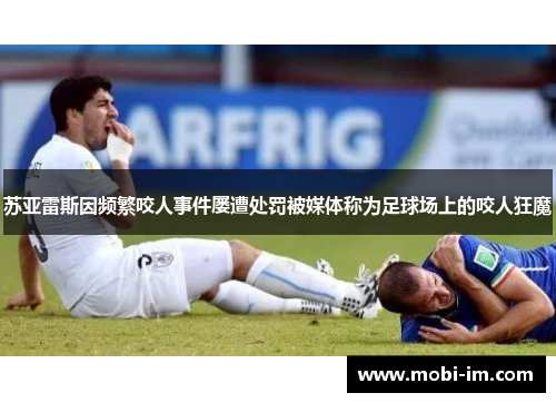 苏亚雷斯因频繁咬人事件屡遭处罚被媒体称为足球场上的咬人狂魔
