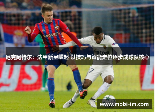 尼克阿特尔：法甲新星崛起 以技巧与智能走位逐步成球队核心