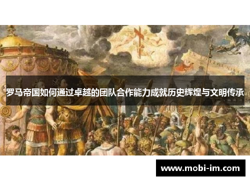 罗马帝国如何通过卓越的团队合作能力成就历史辉煌与文明传承