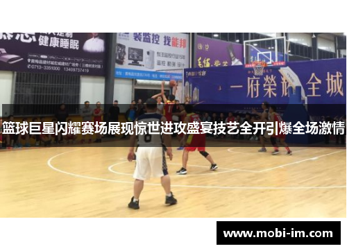 篮球巨星闪耀赛场展现惊世进攻盛宴技艺全开引爆全场激情