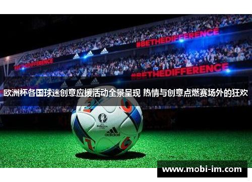 欧洲杯各国球迷创意应援活动全景呈现 热情与创意点燃赛场外的狂欢