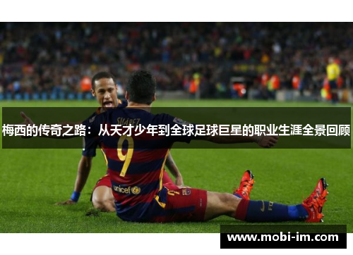 梅西的传奇之路：从天才少年到全球足球巨星的职业生涯全景回顾