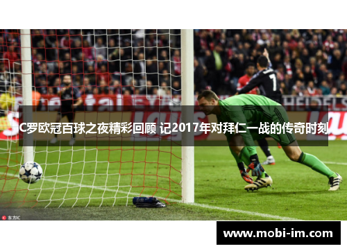 C罗欧冠百球之夜精彩回顾 记2017年对拜仁一战的传奇时刻