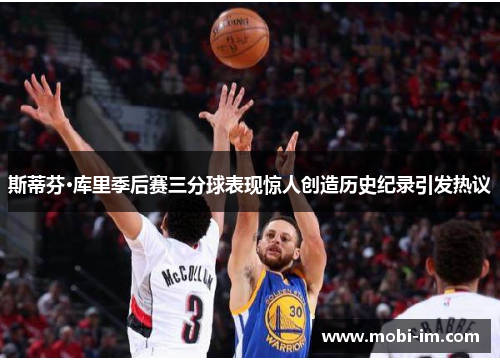 斯蒂芬·库里季后赛三分球表现惊人创造历史纪录引发热议