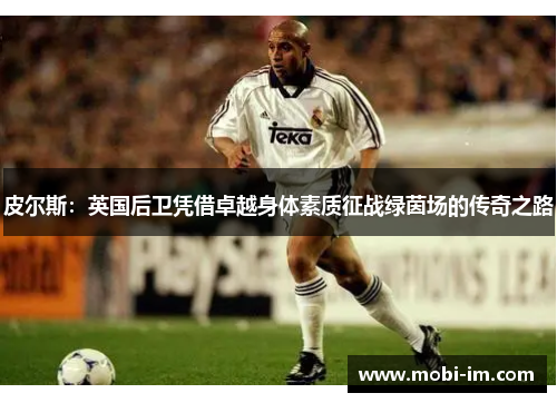 皮尔斯：英国后卫凭借卓越身体素质征战绿茵场的传奇之路
