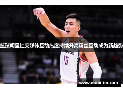 篮球明星社交媒体互动热度持续升高粉丝互动成为新趋势