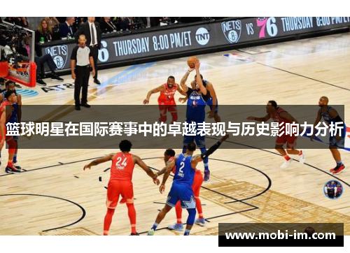 篮球明星在国际赛事中的卓越表现与历史影响力分析