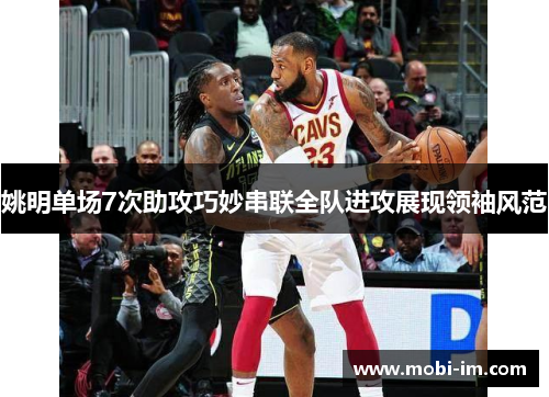 姚明单场7次助攻巧妙串联全队进攻展现领袖风范