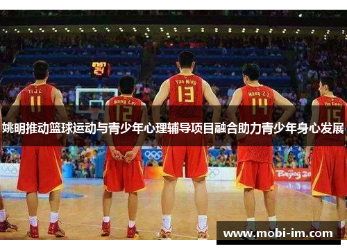 姚明推动篮球运动与青少年心理辅导项目融合助力青少年身心发展