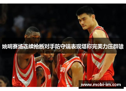 姚明赛场连续抢断对手防守端表现堪称完美力压群雄