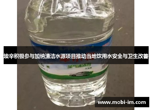埃辛积极参与加纳清洁水源项目推动当地饮用水安全与卫生改善