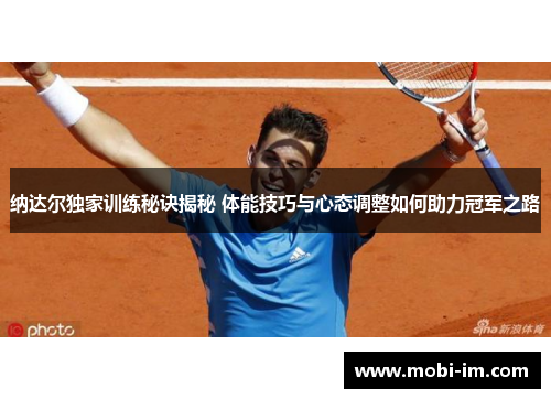纳达尔独家训练秘诀揭秘 体能技巧与心态调整如何助力冠军之路