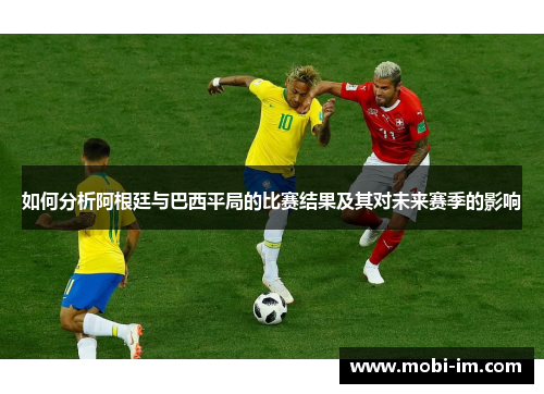 如何分析阿根廷与巴西平局的比赛结果及其对未来赛季的影响