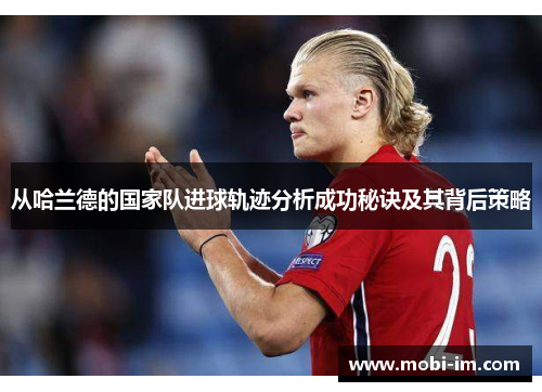 从哈兰德的国家队进球轨迹分析成功秘诀及其背后策略