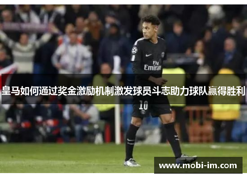 皇马如何通过奖金激励机制激发球员斗志助力球队赢得胜利