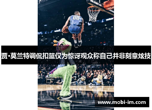 贾·莫兰特调侃扣篮仅为惊讶观众称自己并非刻意炫技
