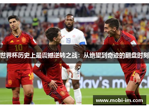 世界杯历史上最震撼逆转之战：从绝望到奇迹的翻盘时刻