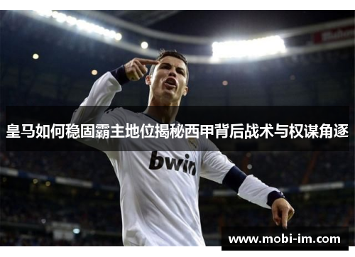 皇马如何稳固霸主地位揭秘西甲背后战术与权谋角逐