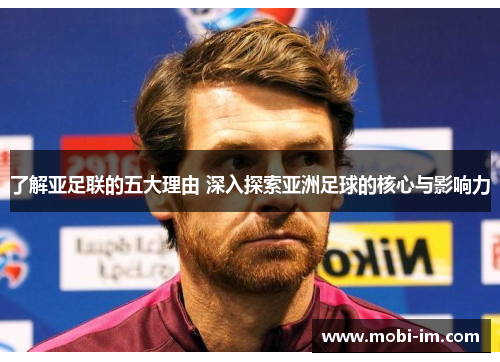 了解亚足联的五大理由 深入探索亚洲足球的核心与影响力