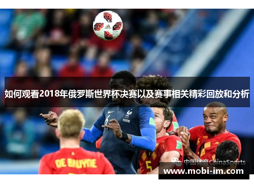 如何观看2018年俄罗斯世界杯决赛以及赛事相关精彩回放和分析