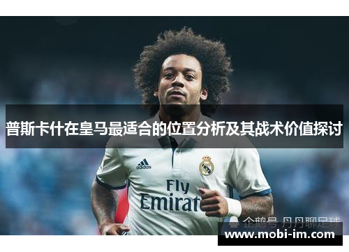 普斯卡什在皇马最适合的位置分析及其战术价值探讨