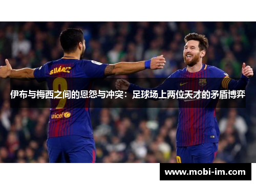 伊布与梅西之间的恩怨与冲突：足球场上两位天才的矛盾博弈