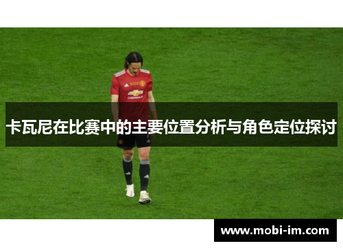 卡瓦尼在比赛中的主要位置分析与角色定位探讨