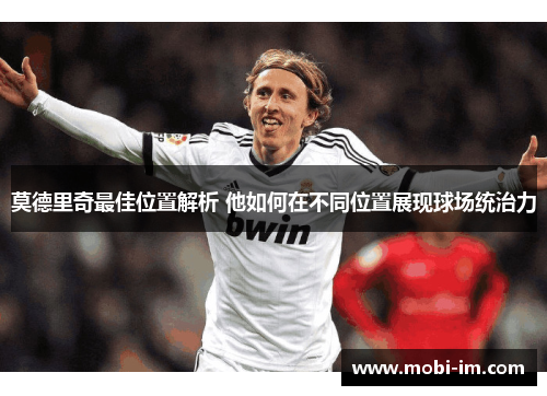 莫德里奇最佳位置解析 他如何在不同位置展现球场统治力