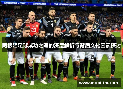 阿根廷足球成功之道的深层解析与背后文化因素探讨