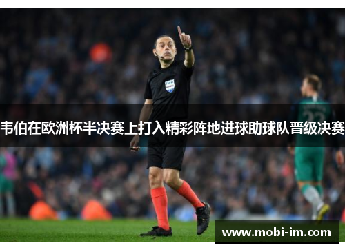 韦伯在欧洲杯半决赛上打入精彩阵地进球助球队晋级决赛