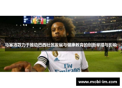 马塞洛致力于推动巴西社区发展与健康教育的创新举措与影响