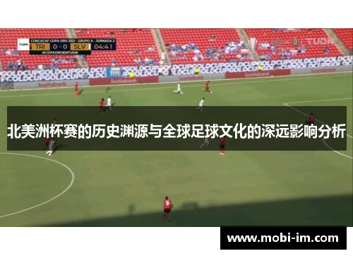北美洲杯赛的历史渊源与全球足球文化的深远影响分析