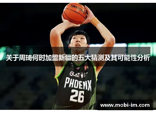 关于周琦何时加盟新疆的五大猜测及其可能性分析