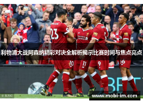 利物浦大战阿森纳精彩对决全解析揭示比赛时间与焦点亮点