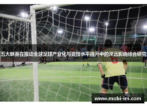 五大联赛在推动全球足球产业化与竞技水平提升中的深远影响综合研究