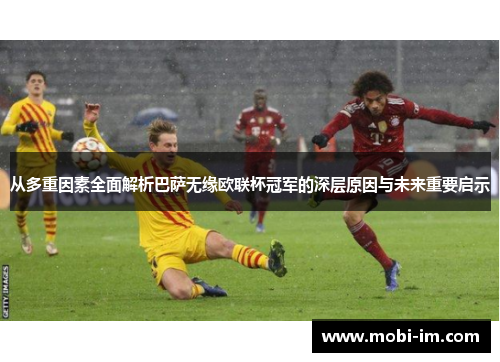 从多重因素全面解析巴萨无缘欧联杯冠军的深层原因与未来重要启示