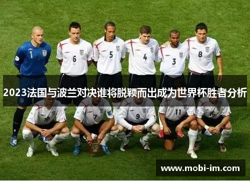 2023法国与波兰对决谁将脱颖而出成为世界杯胜者分析
