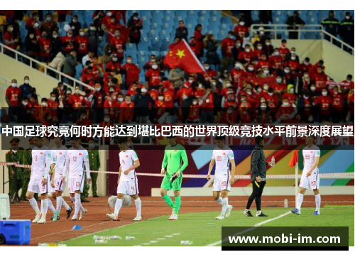 中国足球究竟何时方能达到堪比巴西的世界顶级竞技水平前景深度展望