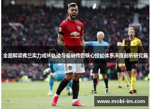 全面解读弗兰实力成长轨迹与曼联传奇核心技能体系深度剖析研究篇