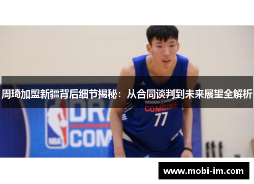 周琦加盟新疆背后细节揭秘:从合同谈判到未来展望全解析 周琦加盟新疆背后细节揭秘:从合同谈判到未来展望全解析