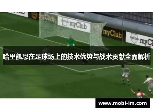 哈里凯恩在足球场上的技术优势与战术贡献全面解析