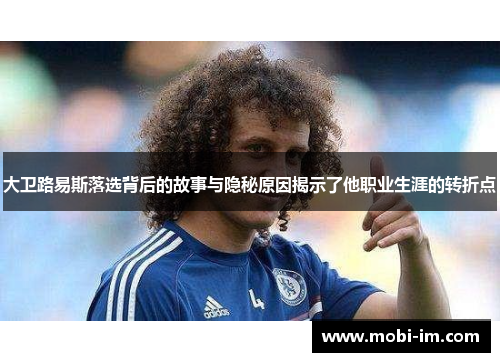大卫路易斯落选背后的故事与隐秘原因揭示了他职业生涯的转折点