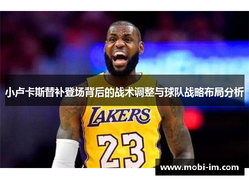 小卢卡斯替补登场背后的战术调整与球队战略布局分析