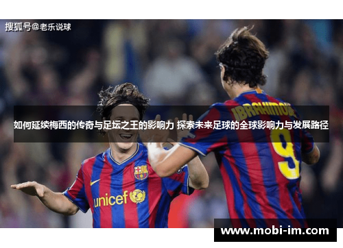 如何延续梅西的传奇与足坛之王的影响力 探索未来足球的全球影响力与发展路径