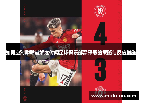 如何应对滕哈赫解雇传闻足球俱乐部需采取的策略与反应措施